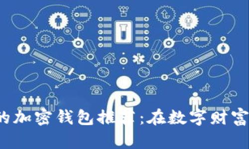 2024年最安全的加密钱包推荐：在数字财富世界中的护身符