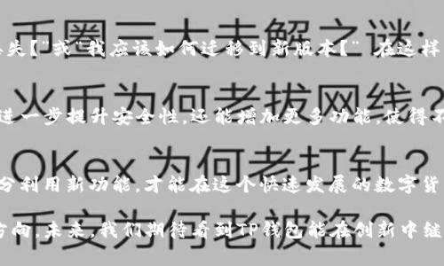 有关TP钱包的最新消息可以引起很多用户的关注，尤其是在如今加密货币日益盛行的市场环境中。TP钱包是一款很受欢迎的数字货币钱包，其更新内容、功能以及其对用户的影响常常是大家讨论的焦点。本文将深入探讨TP钱包更新的内容、其背后的意图以及用户应该如何应对这些变化。

TP钱包最新更新内容概述
最近，TP钱包进行了显著的更新，这些更新不仅包括用户界面的改进，还有一些新功能的添加。例如，钱包的安全性能得到了进一步增强，支持的主流数字货币也有所增加。新用户界面更符合现代审美，易于导航，使用体验相较以往大幅提升，甚至许多用户表示这使得他们的交易更加高效...

安全性提升的重要性
今时今日，安全性在数字货币的交易中愈发重要。TP钱包的更新针对安全问题进行了深度，采用了高级加密技术，确保用户资产的安全。不少用户可能会问：“这些更新真的能防止黑客攻击吗？”其实，虽然无法完全消除风险，但采用更强的安全措施确实能大幅降低被攻击的概率。在一个如此动荡的市场中，保障资产安全是每一位用户必须考虑的事情。

新功能详解
除了安全性的提升，TP钱包的更新还增加了一些非常实用的新功能。例如，钱包现在支持多种链的资产管理，用户可以方便地跨链转账，简化了资产的流动性。这对于经常进行交易的用户，无疑是一种极大的便利...

用户体验的提升
TP钱包更新的另一大亮点在于用户体验的。新版本中的用户界面经过重新设计，导航更加直观。用户不再需要花费大量时间去寻找交易记录或是其他的功能，这样的改动让许多用户感到非常满意。此外，TP钱包还在界面上增加了一些流行的文化元素，使得使用体验更加贴合年轻用户的审美。

如何应对这些变化
面对TP钱包的更新，用户需要积极应对。首先，建议用户在更新后，仔细阅读有关功能的新手指南，了解新版本所做的改动和新增的功能。如果您对新功能有疑问，可以加入社区讨论，看看其他用户的意见和建议。当然，涉及到安全方面的问题，务必要认真对待，定期更换密码，确保账户安全。

用户社区的互动
TP钱包的用户社区非常活跃，许多用户会在这里分享他们的使用心得与经验。更新后，一些用户可能会产生疑虑，例如：“这次更新是否会导致我的资产丢失？”或“我应该如何迁移到新版本？” 在这样的环境中，交流至关重要。通过互动，用户可以获得更直接的反馈，也能理解其他用户的看法和解决方案...

未来展望
对于TP钱包来说，这次更新只是一个开始。随着加密市场的不断变化，TP钱包可能会继续推出更多功能以满足用户需求。而我们，希望未来的更新不仅能进一步提升安全性，还能增加更多功能，使得不同类型的用户都能找到适合自己的使用方式。在这个信息爆炸的时代，钱包的便捷性与功能性将直接影响用户的选择。

结语
TP钱包的更新无疑是市场上一个重要的里程碑，它不仅提升了安全性和用户体验，还承诺给用户带来更多的便利。然而，用户也需积极适应这些变化，充分利用新功能，才能在这个快速发展的数字货币市场中立于不败之地。希望大家能在TP钱包的新版本中，享受到更加稳定、安全的数字资产管理体验... 

每一次更新都是一次新的开始，是TP钱包与用户之间不断沟通、进步的过程。无论是在安全性还是功能上，这次更新都显示出TP钱包团队努力的决心与方向。未来，我们期待看到TP钱包能在创新中继续领跑市场，给广大用户带来更多喜悦。