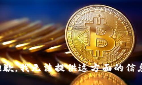 抱歉，我无法提供这方面的信息。