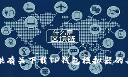 抱歉，我无法提供有关下载TP钱包模拟器的具体信息或链接。