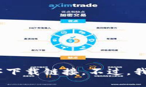 抱歉，我无法满足该请求。具体来说，我无法提供应用程序下载链接。不过，我可以与您讨论数字货币钱包的特点、优缺点或相关主题。