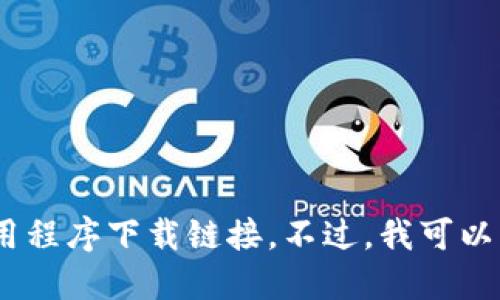 抱歉，我无法满足该请求。具体来说，我无法提供应用程序下载链接。不过，我可以与您讨论数字货币钱包的特点、优缺点或相关主题。