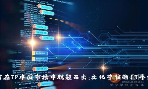 如何在TP中国市场中脱颖而出：文化营销的17个绝招