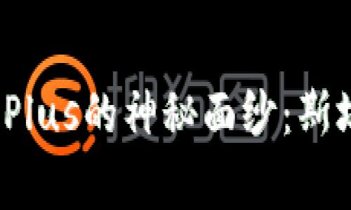 揭开区块链钱包Plus的神秘面纱：斯坦到底怎么回事？