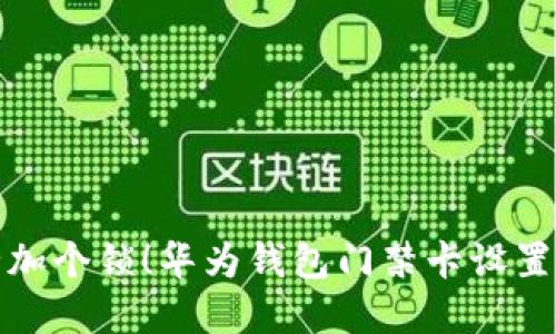 给你的安全加个锁！华为钱包门禁卡设置加密全攻略