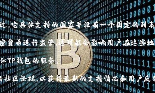 截至我最后的更新（2023年10月），TP钱包（TokenPocket Wallet）作为一个多链数字钱包，广泛支持全球用户。不过，它具体支持的国家并没有一个固定的列表，因为TP钱包的服务通常不受特定国家的限制，只要用户能够访问互联网，就可以使用这个钱包。

然而，TP钱包的加密货币交易和相关服务的可用性，可能会受到各国法律法规的影响。某些国家或地区可能会对加密货币进行监管，这可能会影响用户在这些地方对TP钱包的使用体验。例如，有些国家可能会对加密货币交易征收税费，或者完全禁止某些类型的加密货币交易。

用户在使用TP钱包之前，建议详细了解自己所在国家/地区关于加密货币的法律法规，以及该地区是否允许使用类似TP钱包的服务。

如果您有兴趣获得更详细的信息，或关注特定国家的数字钱包使用情况，可能需要查看TP钱包的官方网站或相关的社区论坛，以获得最新的支持情况和用户反馈。