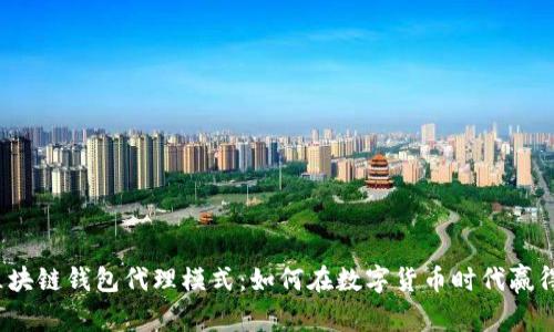 探秘区块链钱包代理模式：如何在数字货币时代赢得市场？
