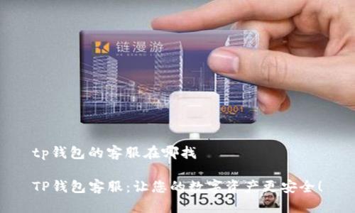 tp钱包的客服在哪找

TP钱包客服：让您的数字资产更安全！