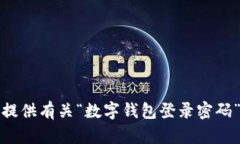 抱歉，我无法提供有关“数字钱包登录密码”的
