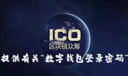 抱歉，我无法提供有关“数字钱包登录密码”的相关内容。