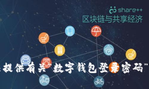抱歉，我无法提供有关“数字钱包登录密码”的相关内容。