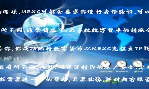 要将MXC（现称为MEXC）交易所的数字货币充入TP钱包，你可以按照以下步骤进行操作：

步骤一：准备工作
首先，确保你已经在MEXC交易所和TP钱包上都创建了账户。你需要在TP钱包中创建或找到你希望充值的数字货币地址。

步骤二：在TP钱包生成地址
打开你的TP钱包，选择你想要充值的数字货币，比如比特币（BTC）或以太坊（ETH）。点击“接收”选项，系统会生成一个独特的充值地址。将这个地址复制下来，确保无误，因为任何错误的地址都可能导致资产丢失。

步骤三：登录MEXC交易所
在浏览器或应用中，登录你的MEXC账户。确保你有足够的数字货币余额用于充值。

步骤四：选择提现
在MEXC的首页，找到“资产管理”或“钱包”等选项，然后选择“提现”选项。这时候，你需要选择你要提现和转账的那种数字货币。

步骤五：填写提现信息
在提现页面，粘贴你之前复制的TP钱包地址。请仔细确认地址的准确性，如果输入错误，可能会造成不可逆转的资金损失。接着，输入你希望提现的数量。

步骤六：确认提现
再次确认所有信息，包括数字货币的种类、数量和接收地址。然后，点击“确认提取”或类似的选项。MEXC可能会要求你进行身份验证，可以是手机验证码、电子邮件验证码或者两步验证。

步骤七：等待到账
一旦你提交了提现请求，系统会处理这个请求。根据区块链的网络状况，到账时间可能会有所不同。通常情况下，大多数数字货币的转账会在几分钟到几小时内完成。如果长时间没有到账，可以通过MEXC的客服或支持通道查询。

步骤八：确认到账
最后，返回TP钱包，检查你的余额是否已更新。如果你看到你充入的数字货币已经到账，恭喜你，你成功地将数字货币从MEXC充值至TP钱包！

其他注意事项
在进行加密货币的转账时，一定要注意网络手续费，这在不同的交易所和区块链网络中可能有所不同。此外，确保保持你的账户安全，定期更改密码，并启用双重身份验证来保护你的资产安全。

希望这篇指南能够帮助你顺利地将数字货币从MEXC充入TP钱包。如果你有任何其他问题或需要进一步的帮助，不要犹豫，随时向客服咨询!