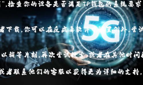 关于“为什么TP钱包搜索不到”的问题，其实可能涉及多个方面的原因。以下是一些可能的原因以及解决建议：

1. 网络问题
首先，要确认你的网络连接是否正常。如果网络信号弱或者不稳定，可能导致无法正常访问TP钱包的官方网站或应用商店。建议你检查网络设置，或尝试切换Wi-Fi与移动数据。

2. 应用商店更新
如果你在手机的应用商店中搜索TP钱包，可能是因为应用商店没有及时更新应用列表。建议你尝试清空应用商店的缓存或者直接访问TP钱包的官方网站下载最新版本。

3. 地区限制
有些应用可能在某些地区无法搜索到或无法下载，这可能跟地区的政策、法律法规有关。如果你的所在地区对某些加密货币相关应用有严格的限制，这就可能造成搜索不到的情况。尝试使用VPN切换到其他地区，再次进行搜索。

4. 应用名称变化
应用名称有可能在更新中进行了更改或者重命名。你可以尝试其他可能的名称或者关键词进行搜索。比如，有些用户可能会将其称为TP Wallet，而非TP钱包。

5. 设备兼容性
某些旧设备可能不支持新版本的TP钱包应用，因此在应用商店中搜索时，显示为“无法找到”。检查你的设备是否满足TP钱包的系统要求，必要时考虑升级设备。

6. 反病毒软件或设置问题
如果你的设备上安装了反病毒软件，它们可能会将TP钱包视为潜在风险，从而限制搜索或者下载。你可以在反病毒软件中设置例外，尝试重新搜索。

7. 其他技术问题
有时候，应用商店自身也可能存在技术问题，比如暂时性故障导致搜索功能无法使用。你可以稍等片刻，再次尝试搜索，或者在其他时间段进行搜索。

如果以上方法都无法解决你的问题，建议你访问TP钱包的官方网站，寻找更多的帮助文档或者联系他们的客服以获得更为详细的支持。希望这些信息对你有所帮助！
