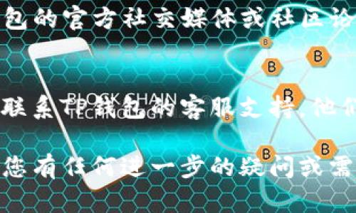 如果您遇到TP钱包无法打开的问题，可以尝试以下几个步骤来解决这个问题：

1. 检查网络连接
首先，确保您的手机或电脑已连接到互联网。如果网络不稳定或断开，TP钱包可能无法正常加载。

2. 更新应用程序
确保您使用的TP钱包是最新版本。前往应用商店检查是否有更新，如果有，请下载并安装最新版本。应用更新通常会修复已知的bug和性能问题。

3. 清理缓存
如果您使用的是手机，可以尝试清理应用的缓存。去系统设置，找到TP钱包的应用信息，然后选择“清除缓存”。这有时候可以解决临时的问题。

4. 重启设备
简单的重启设备可能会解决许多软件问题。关闭手机或电脑，等待几秒钟，然后重新启动。

5. 查看权限设置
确保TP钱包具有所有必要的权限。在应用设置中，检查并允许位置、存储等权限。

6. 重新安装应用
如果以上步骤都无法解决问题，考虑卸载TP钱包后重新安装。有时，应用的文件可能会损坏，而重新安装可以确保您获得最新和完整的应用文件。

7. 检查服务状态
TP钱包的服务器可能暂时出现问题。您可以通过访问TP钱包的官方社交媒体或社区论坛查看是否有其他用户报告相同的问题。

8. 联系客服
如果您尝试了上述所有方法仍然无法解决问题，可以考虑联系TP钱包的客服支持。他们可以为您提供进一步的帮助和解决方案。

希望这些步骤能帮助您解决TP钱包无法打开的问题！如果您有任何进一步的疑问或需要额外的帮助，请随时告知。