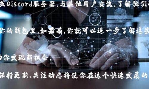 要了解TP钱包是否发了新币，可以通过以下几种方式进行确认：

1. 查看TP钱包的公告
TP钱包通常会通过其官方网站或社交媒体平台发布公告，告知用户关于新币上线的信息。你可以定期访问TP钱包的官方网站，查看最新的新闻和动态。

2. 关注社交媒体
很多区块链项目会在社交媒体上进行宣传，包括Twitter、Telegram等。你可以关注TP钱包的官方社交媒体账号，及时获取有关新币的最新消息。这些平台常常会有第一手的信息，甚至一些社区讨论，可以帮助你了解新币的推出情况。

3. 查看交易所列表
许多新币会首先在不同的交易所上市。在TP钱包的帮助下，你可以查看支持新币的交易所。如果你知道某个新币即将在某个交易所上市，可以访问该交易所，查找相关信息。

4. 加入社区讨论
TP钱包的用户社区是获取信息的重要来源。你可以加入相关的讨论群组，比如Telegram群组或Discord服务器，与其他用户交流，了解他们的经验和看法。

5. 定期检查钱包内的资产
有时候，新币会自动分发到钱包中。你可以定期检查你的TP钱包，看看是否有新的资产添加到你的钱包里。如果有，你就可以进一步了解这些新币的信息了。

6. 留意区域性活动
有些新币可能会在特定的区域或国家发布。关注与你所在地区相关的加密货币活动，可以帮助你发现新机会。

通过以上几种方式，你可以较为全面地了解TP钱包是否发了新币，以及获取更多相关的信息。保持更新、关注动态将使你在这个快速发展的领域中占据优势。