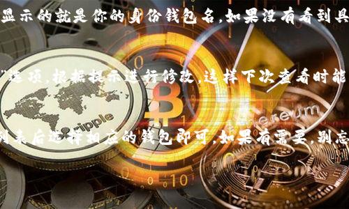 在TP钱包（TokenPocket）中查看身份钱包名称的步骤相对简单。请按照以下步骤进行操作：

1. 打开TP钱包应用
首先，确保你已经在手机上安装了TP钱包应用并进行了登录。如果你还没有注册，请先创建一个钱包。

2. 进入钱包主页
打开应用后，你会看到钱包的主页。在这里会列出你所有的资产和钱包列表。

3. 查看钱包列表
在主页中，找到并点击“钱包”或“资产”选项，进入你的钱包列表界面。这里会列出你所有创建或导入的钱包。

4. 选择要查看的钱包
在钱包列表中找到你想查看身份的钱包，点击进入该钱包的详细信息页面。你可以在这里查看相关信息，包括钱包名称、余额、地址等。

5. 查看钱包名称
在钱包的详细信息页面，通常会显示钱包名称，或者在最顶部显示的就是你的身份钱包名。如果没有看到具体的钱包名称，可能需要对该钱包进行重命名以便后续识别。

6. 修改钱包名称（可选）
如果你想更改钱包名称，可以在该页面找到“编辑”或“重命名”选项，根据提示进行修改。这样下次查看时能更容易识别钱包。

总结
查看TP钱包身份钱包名称的步骤其实很简单，只需到达钱包列表后选择相应的钱包即可。如果有需要，别忘了根据自己的习惯来给钱包起个更易识别的名字哦！

如果你在使用过程中还有其他问题，欢迎随时询问！