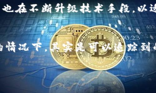 根据你的问题“公安能查到加密钱包交易吗”，我为你提供了一些相关的信息，但请注意以下内容为一般性讨论，并不构成法律意见。

加密钱包的隐私性与侦查难点
首先，加密钱包是基于区块链技术的，它的设计初衷就是为了保护用户的隐私。每笔交易都被记录在公共账本上，但交易双方的身份却是以匿名地址形式存在的。这就使得从技术上来说，公安机关直接查找加密钱包的具体用户信息是非常困难的。

区块链的透明性
尽管加密钱包交易本质上是匿名的，但交易本身是透明的。任何人都可以通过区块链浏览器查看到公共账本上的交易记录，包括交易金额、时间戳和涉及的地址。因此，如果公安机关得到足够的信息，也许可以通过分析交易数据找到与特定地址相关的用户信息。这……这难道不令人担忧吗？

如何追踪加密交易
在某些情况下，公安机关可以通过从交易所获得数据来追踪加密钱包的交易。例如，当用户在交易所将加密货币兑换成法定货币时，交易所通常需要遵循KYC（了解你的客户）规定，收集用户的身份信息。这一环节为执法机关提供了切入点……这种方式，虽说能有效减少匿名性，但也引发了关于隐私的广泛讨论。

合规性与法律限制
在中国，加密货币相关的法律相对严格，政府对于加密交易采取了严厉的监管措施。尽管如此，许多加密交易仍在某种程度上存在，因此，公安机关也在不断升级技术手段，以适应新的情况。在这场猫鼠游戏中，如何平衡隐私与合规，始终是一个值得探讨的话题……

总结
总的来说，公安机关在追踪加密钱包交易时面临许多挑战。虽然核心技术提供了匿名性，但对于某些特定情况下，结合区块链透明性和监管法规的情况下，其实是可以追踪到的……这也是所有参与加密交易的用户需要时刻警惕的地方。在逐渐成熟的加密货币生态中，既有机遇也有风险。你认为……这条路，会走向何方？

希望这些信息对你有帮助！如果你有更具体的问题或想探讨的方面，欢迎继续问我！