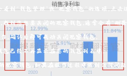 要关闭TP钱包中的观察钱包，您可以按照以下步骤进行操作：

1. **打开TP钱包**：首先，确保您已经安装了TP钱包应用并完成了登录。

2. **进入钱包设置**：在主界面的右下角，寻找并点击“设置”或者“我的”选项。

3. **找到观察钱包**：在设置页面中，您可能会看到“钱包管理”或“观察钱包”的选项，点击进入。

4. **选择关闭观察钱包**：在观察钱包列表中，找到您想要关闭的观察钱包，通常会有“删除”或“关闭”的选项。

5. **确认操作**：系统可能会要求您确认此操作，确认后即可成功关闭观察钱包。

6. **检查钱包状态**：回到主界面，确保观察钱包已经不再显示在您的钱包列表中。

按照这些步骤，您就能够顺利地关闭TP钱包中的观察钱包。如果在操作过程中遇到任何问题，可以查阅TP钱包的官方帮助文档或客服支持。