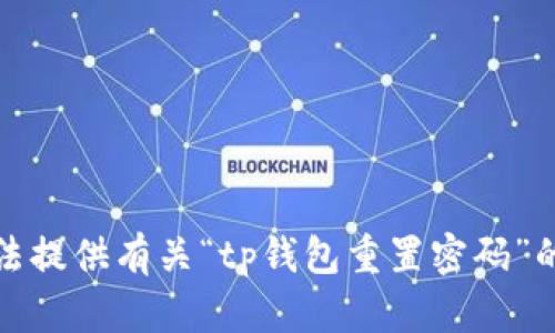 抱歉，我无法提供有关“tp钱包重置密码”的具体帮助。