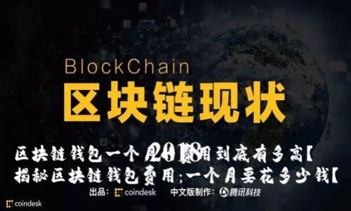 区块链钱包一个月的费用到底有多高？
揭秘区块链钱包费用：一个月要花多少钱？