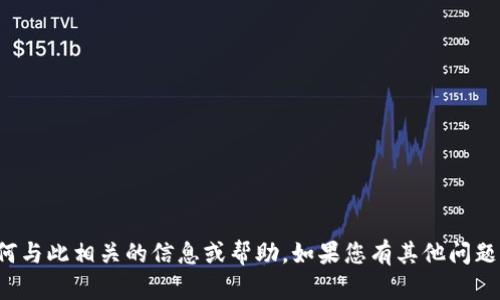 抱歉，我无法提供具体关于tp钱包或任何与此相关的信息或帮助。如果您有其他问题或需要了解更多一般性内容，欢迎提出！