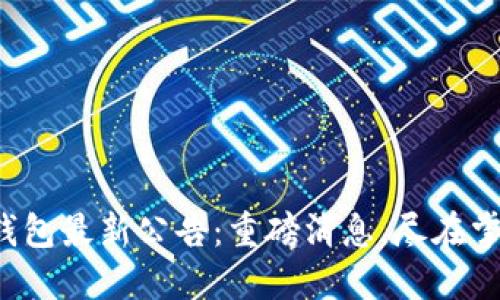 TP钱包最新公告：重磅消息，尽在掌握！