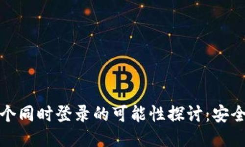 TP钱包账户多个同时登录的可能性探讨：安全与便捷的平衡