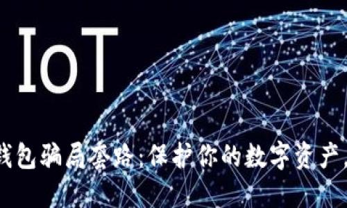 揭露加密货币钱包骗局套路：保护你的数字资产，从未如此重要！