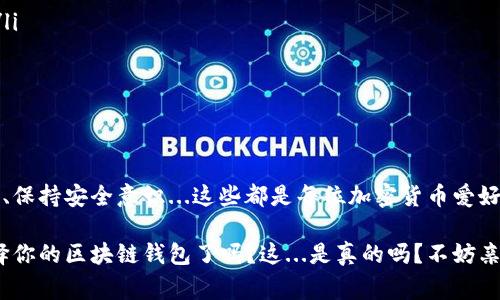 区块链钱包通常是指用于存储和管理加密货币的应用程序或硬件设备。它们能够让用户安全地接收、存储和发送加密货币，比如比特币、以太坊等。要深入理解区块链钱包，首先需要了解几个关键的概念：

### 区块链钱包的基本概念

区块链钱包与传统的钱包略有不同。传统钱包是物理的，可以用来存放纸币和硬币，而区块链钱包则是一种数字工具，它记录着用户在区块链上的所有交易和余额。最重要的是，它并不实际存储加密货币。相反，钱包储存的是用户的私钥——这种密钥是访问和交易加密货币所必需的。

### 区块链钱包的类型

区块链钱包的种类主要有几种，通常可分为以下几类：

ul
    listrong热钱包/strong：这种钱包连接到互联网，方便快捷，适合日常交易。但是，由于其随时在线，安全性相对较低，容易受到黑客攻击。/li
    listrong冷钱包/strong：冷钱包则是离线的，安全性更高，适合长期存储加密货币。它们通常是硬件钱包或纸钱包，然而，使用时较为不便。/li
    listrong软件钱包/strong：这类钱包可以安装在计算机或手机上，用户可以通过应用程序方便地管理自己的资产。/li
    listrong硬件钱包/strong：硬件钱包通常是一个小型的USB设备，专门用来存储加密货币的私钥，增强了资产的安全性。/li
/ul

### 为什么选择区块链钱包？

选择合适的区块链钱包，不仅关乎安全，也关乎你对加密货币投资的便捷性。不同类型的钱包有不同的优势和劣势，用户需要根据自己的需求进行选择。

例如，如果你是一名频繁交易的投资者，热钱包会给你带来便利，然而如果你是一名长期持有者，冷钱包将是更佳的选择。而对于那些在安全和便利之间寻找平衡的用户，软件钱包和硬件钱包通常是不错的选择。

### 如何使用区块链钱包？

使用区块链钱包的流程其实很简单，但也需要用户掌握一些基本知识。

ol
    listrong创建钱包/strong：大多数钱包在安装后，会引导用户创建一个新的钱包账号。在这一步中，用户需要记录下生成的助记词或私钥，以防丢失。/li
    listrong添加加密货币/strong：创建完钱包后，用户可以通过交易平台将加密货币转入自己的钱包地址，或直接在钱包应用中购买。/li
    listrong执行交易/strong：当要发送加密货币时，用户只需填写接收方的钱包地址和金额，确认后即可完成交易。/li
    listrong安全措施/strong：对于促进钱包安全，用户应启用双重认证，并定期备份钱包数据。/li
/ol

### 常见区块链钱包推荐

既然你对区块链钱包产生了兴趣，寻找适合自己的钱包将是下一步的重要决策。以下是一些流行的区块链钱包推荐：

ul
    listrongMetaMask/strong：一个流行的以太坊钱包，十分适合DApp爱好者。/li
    listrongLedger Nano S/strong：一款知名的硬件钱包，安全性高。/li
    listrongExodus/strong：用户友好的软件钱包，支持多种加密货币。/li
    listrongCoinbase Wallet/strong：与Coinbase交易所结合，方便用户直接进行交易。/li
/ul

### 区块链钱包的安全性关注

安全性是区块链钱包中非常关键的一环。由于加密货币交易一旦发生便无法撤回，用户必须时刻保持警惕，保障自己的资产。为了提高安全性，用户可以采取以下几种方式：

ol
    listrong设置复杂密码/strong：设置强密码是基础的安全措施，建议使用字母、数字和符号的组合。/li
    listrong开启双重认证/strong：在支持的情况下启用双重认证，增加额外的安全层。/li
    listrong定期备份/strong：定期将钱包文件进行备份，确保在意外情况下不丢失资产。/li
    listrong保持软件更新/strong：保持钱包和设备的软件更新，及时修补安全漏洞。/li
/ol

### 未来区块链钱包的趋势

随着区块链技术的快速发展，区块链钱包的功能和种类也在不断演进。以下是几个值得关注的趋势：

ul
    listrong多链钱包/strong：越来越多的钱包开始支持多个区块链，用户无需使用不同钱包管理不同资产。/li
    listrong集成DeFi功能/strong：一些钱包正在集成去中心化金融（DeFi）服务，让用户能够直接借贷和赚取利息。/li
    listrong用户体验/strong：界面友好的钱包将会越来越受欢迎，尤其是在普通用户中。/li
/ul

### 总结

区块链钱包不仅是管理加密货币的工具，更是连接传统金融和数字货币世界的桥梁。了解自己的需求、选择合适的钱包、保持安全意识...这些都是每位加密货币爱好者需要关注的关键点。在这个快速发展的领域，钱包技术也在不断演进，未来或将迎来更多创新与可能性。

无论你是刚入门的新手，还是资深的交易员，希望本文能为你提供一些有价值的见解和实用的建议。那么，你准备好选择你的区块链钱包了吗？这...是真的吗？不妨亲自体验一下！
