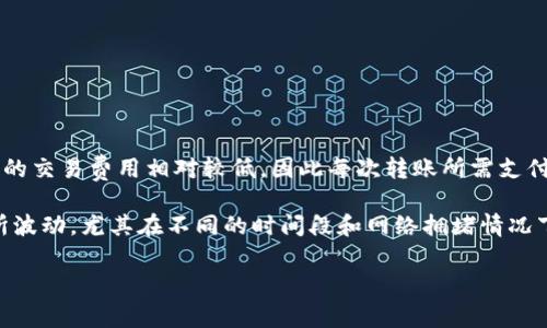 关于TP钱包转USDT时收取的TRX费用，通常取决于网络的具体情况和交易的规模。一般来说，TRX的交易费用相对较低，因此每次转账所需支付的TRX费用可能是很小的一部分。这是因为TRON网络的设计就是为了提供快速且低成本的交易。

不过，为了得到准确的信息，我们建议你访问TP钱包的官方网站或相关社群。网络费用可能会有所波动，尤其在不同的时间段和网络拥堵情况下。

如果你对TRX或TP钱包有更深入的疑问，欢迎随时问我。