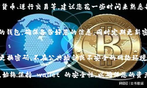 要登录 TP 钱包，您可以按照以下步骤进行操作。TP 钱包是一个用户友好的加密货币钱包，支持多种区块链资产。以下是详细的步骤：

步骤一：下载 TP 钱包
首先，确保您已经下载了 TP 钱包应用。您可以在 Android 和 iOS 的应用商店中搜索“TP 钱包”进行下载。请注意，确保您下载的是官方版本，以防下载到潜在的恶意应用。

步骤二：安装与打开应用
下载完成后，打开 TP 钱包应用。您会看到一个简单而直观的界面，欢迎您使用钱包。

步骤三：创建或导入钱包
如果您是第一次使用 TP 钱包，您需要创建一个新钱包。这通常涉及设置一个强密码并保存助记词（您将需要它来恢复钱包）。
如果您已经有了钱包，您可以选择导入钱包，输入您的私钥或助记词进行恢复。

步骤四：登录钱包
如果您已经创建了钱包，那么您只需输入您的密码就可以登录。这里有一些温馨提示：确保在安全的环境下输入密码，避免在公共Wi-Fi下进行敏感操作。

步骤五：熟悉界面与功能
登录成功后，您会看到主界面，您可以在这里查看您的资产、发送和接收加密货币、进行交易等。建议您花一些时间来熟悉各种功能。

常见问题与解决方法
如果您在登录过程中遇到问题，例如忘记密码或助记词，您可能需要找回您的钱包。确保备份好您的信息，同时定期更新密码以提升安全性。

安全提示
在使用 TP 钱包或任何其他钱包时，请务必注意安全。这意味着您需要定期更换密码，不在公共场合或不安全的网络环境下登录钱包，保持对最新安全新闻的关注，例如是否有新的安全漏洞或更新。

希望以上步骤能够帮助您顺利登录 TP 钱包，管理您的加密资产。再次强调，始终保持 wallet 的安全性，以确保您的资产不被盗用。