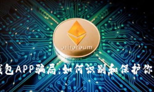 警惕加密钱包APP骗局：如何识别和保护你的数字资产