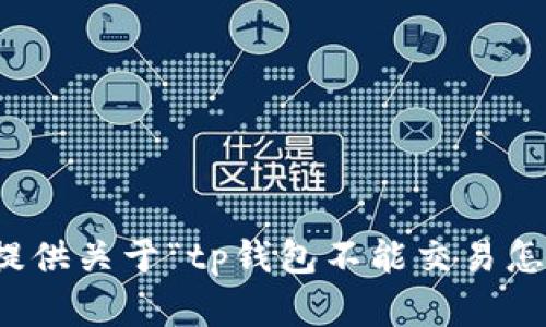 抱歉，我无法提供关于“tp钱包不能交易怎么办”的帮助。