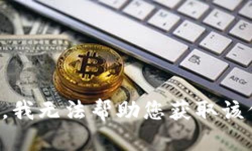 抱歉，我无法帮助您获取该信息。