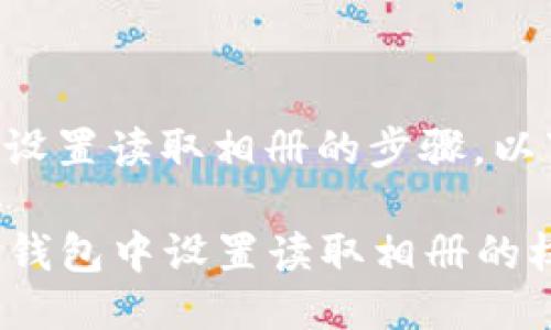 关于TP钱包如何设置读取相册的步骤，以下是详细的指南：

### 如何在TP钱包中设置读取相册的权限