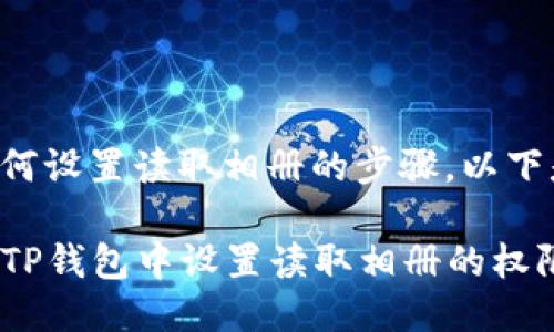 关于TP钱包如何设置读取相册的步骤，以下是详细的指南：

### 如何在TP钱包中设置读取相册的权限