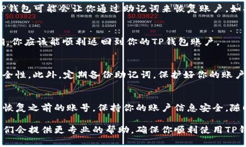 要顺利登陆TP钱包并恢复之前的账号，可以按照以下步骤进行：

步骤一：打开TP钱包应用
首先，确保你的手机上已经安装了TP钱包应用，并且版本是最新的。如果没有最新版本，建议去应用商店进行更新，以避免因版本不同导致的登陆问题。

步骤二：选择“登陆”选项
在TP钱包的主界面上，你会看到“登陆”和“注册”的选项。请点击“登陆”。这时，你会被要求输入你的账户信息。

步骤三：输入账号信息
在这里，你需要输入之前注册的手机号码或者邮箱地址，以及密码。如果你完全忘记了密码，不用担心，TP钱包提供了找回密码的功能。

步骤四：找回密码（如果需要）
如果你记不得密码，点击“忘记密码？”选项，按照提示输入手机号码或邮箱。系统会发送验证码到你的手机或邮箱，输入这个验证码后，可以重置你的密码。

步骤五：绑定助记词（可选）
如果你之前在注册过程中有设置助记词，建议备好它们。某些情况下，TP钱包可能会让你通过助记词来恢复账户。如果你手头有这些助记词，点击“使用助记词登陆”，并按提示输入助记词。

步骤六：确认登陆
输入账号信息或重置密码后，确认无误，再点击“登陆”按钮。若信息正确，你应该能顺利返回到你的TP钱包账户。

步骤七：确保安全性
一旦成功登陆，请务必检查你的账户安全设置，开通双重认证以增强安全性。此外，定期备份助记词，保护好你的账户信息，确保在未来不会再遇到账户登陆的问题。

总结
登陆TP钱包的过程相对简单，只要按照上述步骤进行操作，就可以轻松恢复之前的账号。保持你的账户信息安全，随时更新保护措施，确保你的数字资产的安全。

如有其他疑问或需要更多的帮助，可以随时联系TP钱包的客服支持。他们会提供更专业的帮助，确保你顺利使用TP钱包。希望你能顺利登陆，享受安全、便捷的区块链体验！