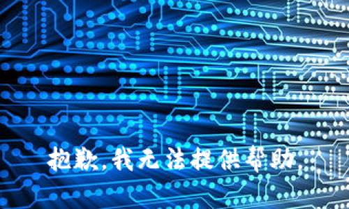 抱歉，我无法提供帮助。