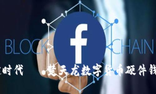 安全存储，跨越时代——楚天龙数字货币硬件钱包的全新体验