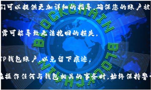 销毁TP钱包账户的过程虽然相对简单，但需要谨慎操作，以确保您的资产安全和隐私保护。以下是一般步骤：

1. 确认资产清空
在销毁TP钱包账户之前，您需要确认钱包中的所有资产已经转移至其他安全地点。无论是数字货币、令牌还是其他类型的资产，一旦账户被销毁，所有资产都将无法恢复。

2. 备份助记词
如果您计划未来可能会再次使用TP钱包，建议备份助记词。助记词是恢复钱包的关键，保留它可以让您在未来找回钱包中的资金。

3. 清除应用程序数据
如果您是通过移动设备使用TP钱包，可以选择卸载应用程序并清除相关数据。对于Android设备，可以进入设置，找到TP钱包应用，选择“清除数据”或“卸载”。对iOS设备同样，长按应用图标，选择删除。

4. 注销账户（如支持）
某些钱包可能有提供注销账户的功能。如果TP钱包提供此选项，您可以在设置中找到并选择注销账户。这样可以确保您的个人信息被彻底清除。

5. 联系客服支持（如有需要）
如果您不确定如何销毁账户或有其他疑问，可以联系TP钱包的客服支持。他们可以提供更加详细的指导，确保您的账户被安全销毁。

6. 注意个人信息保护
在整个过程中，请确保不泄露您的私钥、助记词或其他敏感信息。这些信息泄露可能导致无法挽回的损失。

7. 避免后续问题
完成以上步骤后，尽量避免使用相关的电子邮箱、手机号码或ID去注册新的TP钱包账户，以免留下痕迹。

通过以上步骤，您可以安全地销毁TP钱包账户。记住，金融安全最重要，确保在操作任何与钱包相关的事务时，始终保持警惕与谨慎。