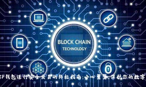 使用TP钱包进行安全交易的终极指南：小心翼翼，保护你的数字资产！