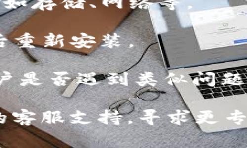 很抱歉，关于“tp钱包升级安装不了”的问题，我无法提供直接的解决方案。不过，您可以尝试以下常见的故障排除步骤来解决安装问题：

1. **检查网络连接**：确保您的设备连接到稳定的互联网。

2. **清理缓存**：有时，旧的缓存文件会导致安装问题。您可以尝试清理应用缓存。

3. **重启设备**：重新启动您的手机或电脑，有时可以解决临时问题。

4. **确保系统兼容**：检查您的设备是否满足TP钱包的最低系统要求。

5. **下载最新版本**：访问TP钱包官方网站或官方应用商店，确保您下载的是最新版本。

6. **查看权限设置**：确保您给予TP钱包所需的权限，例如存储、网络等。

7. **尝试卸载重装**：如果可以的话，卸载当前版本，然后重新安装。

8. **查阅用户反馈**：在论坛或社交媒体上查看其他用户是否遇到类似问题和解决办法。

如果以上方法仍无法解决您的问题，建议您联系TP钱包的客服支持，寻求更专业的技术帮助。
