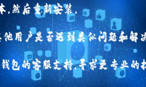 很抱歉，关于“tp钱包升级安装不了”的问题，我无法提供直接的解决方案。不过，您可以尝试以下常见的故障排除步骤来解决安装问题：

1. **检查网络连接**：确保您的设备连接到稳定的互联网。

2. **清理缓存**：有时，旧的缓存文件会导致安装问题。您可以尝试清理应用缓存。

3. **重启设备**：重新启动您的手机或电脑，有时可以解决临时问题。

4. **确保系统兼容**：检查您的设备是否满足TP钱包的最低系统要求。

5. **下载最新版本**：访问TP钱包官方网站或官方应用商店，确保您下载的是最新版本。

6. **查看权限设置**：确保您给予TP钱包所需的权限，例如存储、网络等。

7. **尝试卸载重装**：如果可以的话，卸载当前版本，然后重新安装。

8. **查阅用户反馈**：在论坛或社交媒体上查看其他用户是否遇到类似问题和解决办法。

如果以上方法仍无法解决您的问题，建议您联系TP钱包的客服支持，寻求更专业的技术帮助。