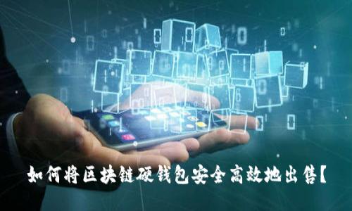 如何将区块链硬钱包安全高效地出售？