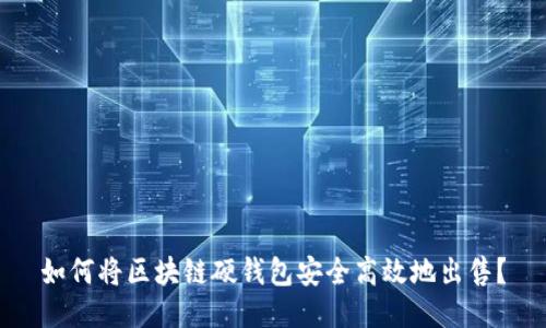 如何将区块链硬钱包安全高效地出售？