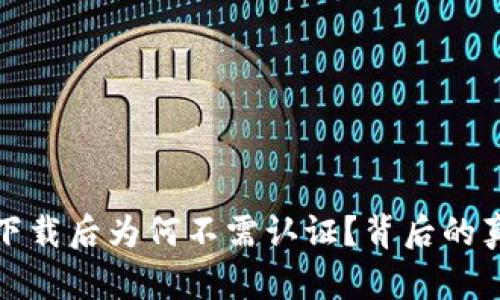 TP钱包下载后为何不需认证？背后的真相揭秘
