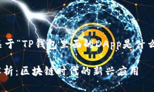 当然可以！以下是关于“TP钱包里面的DApp是什么意思”的内容介绍。

TP钱包中的DApp解析：区块链时代的新兴应用