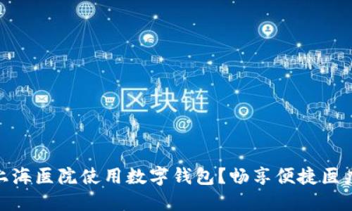 如何在上海医院使用数字钱包？畅享便捷医疗新体验