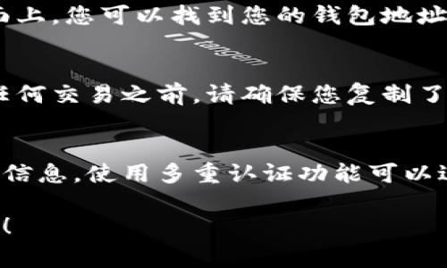 TP钱包地址通常是指在TP钱包（TokenPocket）应用中的加密货币钱包的地址。您可以按照以下步骤找到您的TP钱包地址：

1. 打开TP钱包应用
首先，确保您已经下载并安装了TP钱包应用。打开应用后，您可能需要输入密码或使用生物识别技术（例如指纹或面部识别）登录到您的钱包。

2. 选择币种
在主界面上，您会看到支持的各种加密货币类型。选择您想要获取地址的币种，比如以太坊（ETH）、比特币（BTC）或其他代币。

3. 查看钱包地址
点击所选币种后，您将进入该币种的详细页面。在该页面上，您可以找到您的钱包地址。这通常是一个长字符串，可以直接复制。

4. 使用钱包地址
获得钱包地址后，您可以用它来接收加密货币。在进行任何交易之前，请确保您复制了正确的地址，避免资产转移到错误地址。

注意事项
确保您在安全的网络环境下操作，并定期备份您的钱包信息。使用多重认证功能可以进一步提高安全性。

如果您还有其他问题或需要更详细的说明，请随时询问！