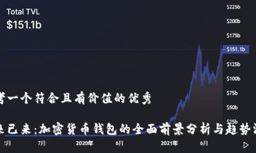 思考一个符合且有价值的优秀

未来已来：加密货币钱包的全面前景分析与趋势洞察